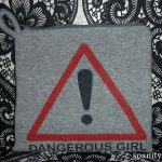 I’m a dangerous girl, and I love it !